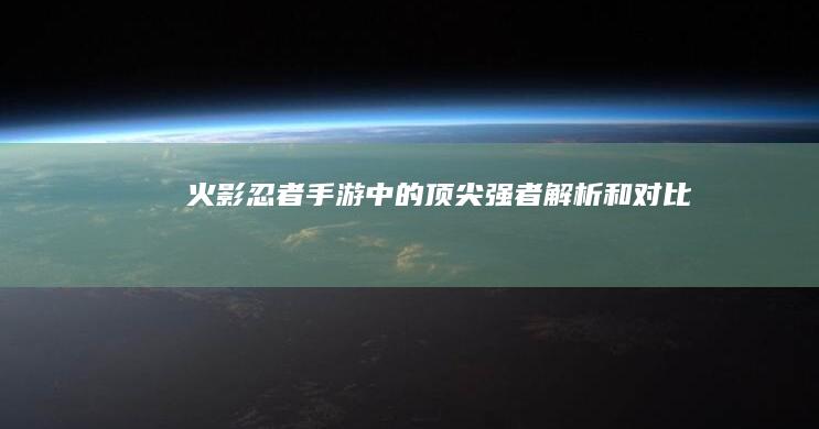 火影忍者手游中的顶尖强者：解析和对比